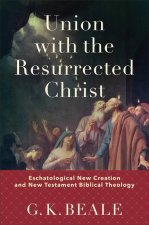 Union with the Resurrected Christ - Eschatological New Creation and New Testament Biblical Theology