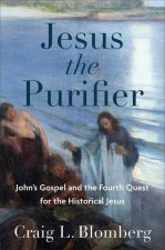 Jesus the Purifier - John`s Gospel and the Fourth Quest for the Historical Jesus