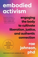 Embodied Activism: Engaging the Body to Cultivate Liberation, Justice, and Authentic Connection--A Practical Handbook for Transformative