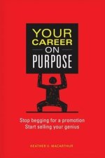 Your Career on Purpose: Stop Begging for a Promotion, Start Selling Your Genius