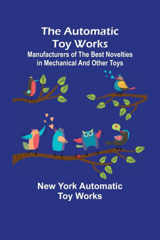 Automatic Toy Works; Manufacturers of the Best Novelties in Mechanical and Other Toys