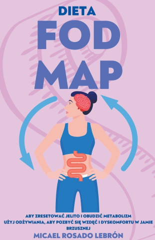Dieta Fodmap - Aby Zresetowac Jelito i Obudzic Metabolizm . Użyj Odżywiania, aby Pozbyc się Wzdęc i Dyskomfortu w Jamie Brzusznej