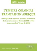 L’Empire colonial français en Afrique : Métropole et colonies, sociétés coloniales, de la conférence de Berlin (1884-1885) aux Accords d’Évian de 1962