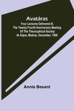 Avataras; Four lectures delivered at the twenty-fourth anniversary meeting of the Theosophical Society at Adyar, Madras, December, 1899