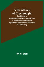 Handbook of Freethought; Containing in Condensed and Systematized Form a Vast Amount of Evidence Against the Superstitious Doctrines of Christianity