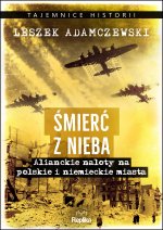 Śmierć z nieba. Alianckie naloty na polskie i niemieckie miasta