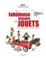 LA FABULEUSE HISTOIRE DES JOUETS, DE LA PREHISTOIRE A NOS JOURS