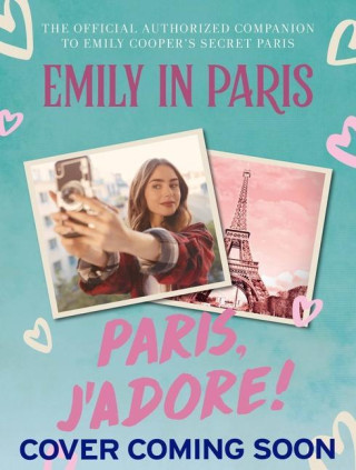 Emily in Paris: Paris, j'Adore!: The Official Authorized Companion to Emily's Secret Paris (Kemény kötésű)