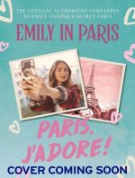 Emily in Paris: Paris, j'Adore!: The Official Authorized Companion to Emily's Secret Paris