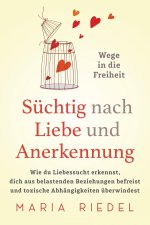 Suchtig nach Liebe und Anerkennung - Wege in die Freiheit -
