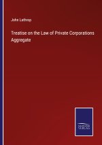 Treatise on the Law of Private Corporations Aggregate