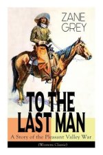 To The Last Man: A Story of the Pleasant Valley War (Western Classic): The Mysterious Rider, Valley War & Desert Gold (Adventure Trilog