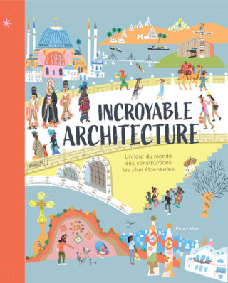 Incroyable architecture - Un tour du monde des constructions les plus étonnantes