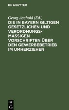 Die in Bayern giltigen gesetzlichen und verordnungsmäßigen Vorschriften über den Gewerbebetrieb im Umherziehen