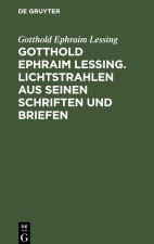 Gotthold Ephraim Lessing. Lichtstrahlen aus seinen Schriften und Briefen