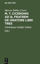 M. T. Ciceronis ad q. Fratrem De oratore libri tres