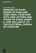 Memoirs of Mary, Queen of England (1689?1693), Together with her Letters and those of Kings James II. and William III. to the Electress, Sophia of Han