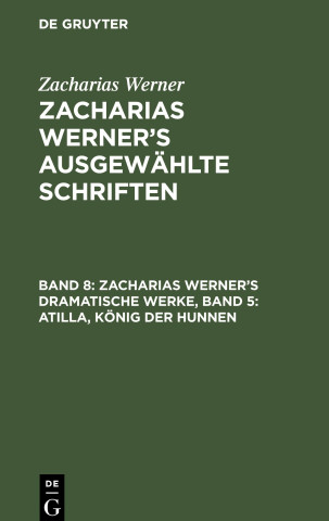Zacharias Werner?s ausgewählte Schriften, Band 8, Zacharias Werner?s dramatische Werke, Band 5: Atilla, König der Hunnen