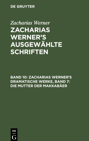 Zacharias Werner?s ausgewählte Schriften, Band 10, Zacharias Werner?s dramatische Werke, Band 7: Die Mutter der Makkabäer