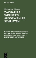 Zacharias Werner?s ausgewählte Schriften, Band 4, Zacharias Werner?s dramatische Werke, Band 1: Die Söhne des Thals, Teil 1: Die Templer auf Cypern