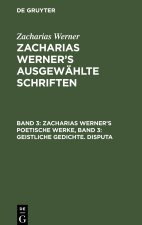 Zacharias Werner?s ausgewählte Schriften, Band 3, Zacharias Werner?s poetische Werke, Band 3: Geistliche Gedichte. Disputa