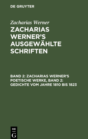 Zacharias Werner?s ausgewählte Schriften, Band 2, Zacharias Werner?s poetische Werke, Band 2: Gedichte vom Jahre 1810 bis 1823