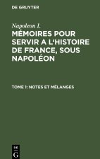 Mémoires pour servir a l'histoire de France, sous Napoléon, Tome 1, Notes et mélanges