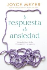 La Respuesta a la Ansiedad: Cómo Liberarte de la Preocupación Y La Angustia