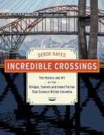 Incredible Crossings: The History and Art of the Bridges, Tunnels and Ferries That Connect British Columbia