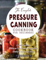 The Complete Pressure Canning Cookbook for Beginners
