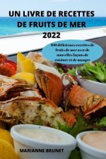Un Livre de Recettes de Fruits de Mer 2022: 100 délicieuses recettes de fruits de mer avec de nouvelles façons de cuisiner et de manger