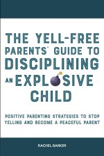 Yell-Free Parents' Guide to Disciplining an Explosive Child