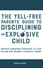 Yell-Free Parents' Guide to Disciplining an Explosive Child