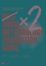 Half Double Methodology Foundation Guide: Projects in Half the Time with Double the Impact