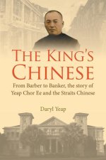 King's Chinese, The: From Barber to Banker, the Story of Yeap Chor Ee and the Straits Chinese