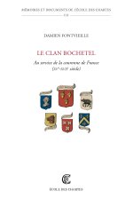LE CLAN BOCHETEL. AU SERVICE DE LA COURONNE DE FRANCE (XVE-XVIIE SIEC