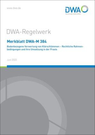 Merkblatt DWA-M 384 Bodenbezogene Verwertung von Klärschlämmen - Rechtliche Rahmenbedingungen und ihre Umsetzung in der Praxis