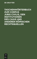 Taschenwörterbuch zum Corpus juris civilis, den Institutionen des Caius und anderen römischen Rechtsquellen