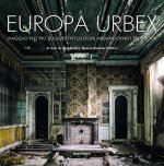 Europa Urbex. Viaggio nei più suggestivi luoghi abbandonati d'Europa