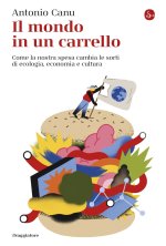 mondo in un carrello. Come la nostra spesa cambia le sorti di ecologia, economia e cultura