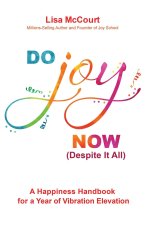 Do Joy Now (Despite It All): A Happiness Handbook for a Year of Vibration Elevation
