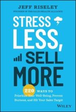 Stress Less, Sell More: 220 Ways to Prioritize You r Well-Being, Prevent Burnout, and Hit Your Sales Target