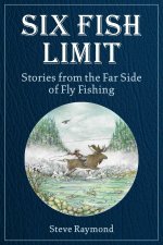 Six Fish Limit: Stories from the Far Side of Fly Fishing