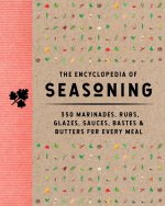 The Encyclopedia of Seasoning: 350 Marinades, Rubs, Glazes, Sauces, Bastes and Butters for Every Meal