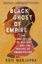 Black Ghost of Empire: The Long Death of Slavery and the Failure of Emancipation