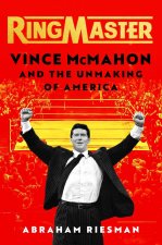 Ringmaster: Vince McMahon and the Unmaking of America