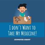 I DON'T WANT TO TAKE MY MEDICINE!