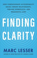 Finding Clarity: How Compassionate Accountability Builds Vibrant Relationships, Thriving Workplaces, and Meaningful Lives