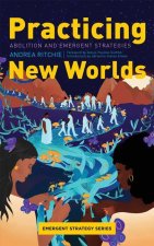 Practicing New Worlds: Abolition and Emergent Strategies