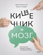 Кишечник и мозг. Как кишечные бактерии исцеляют и защищают ваш мозг